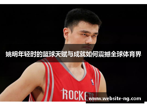 姚明年轻时的篮球天赋与成就如何震撼全球体育界