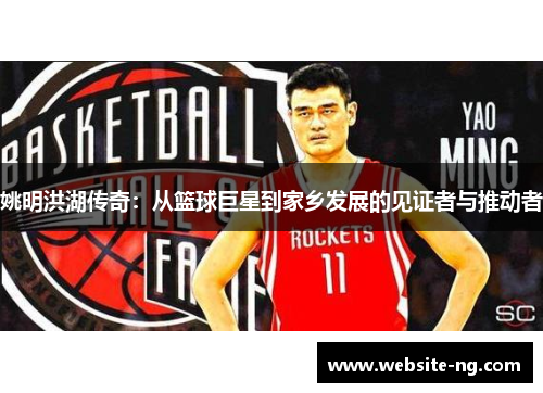 姚明洪湖传奇：从篮球巨星到家乡发展的见证者与推动者