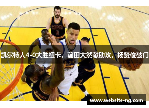 凯尔特人4-0大胜纽卡，前田大然献助攻，杨贤俊破门
