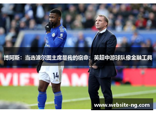 博阿斯：当选波尔图主席是我的宿命；英超中游球队像金融工具