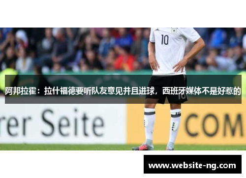 阿邦拉霍：拉什福德要听队友意见并且进球，西班牙媒体不是好惹的