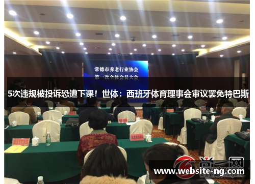 5次违规被投诉恐遭下课！世体：西班牙体育理事会审议罢免特巴斯