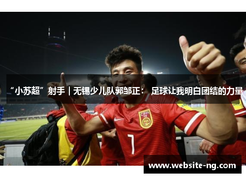 “小苏超”射手｜无锡少儿队郭邹正： 足球让我明白团结的力量