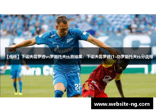 【俄杯】下诺夫哥罗德vs罗斯托夫比赛结果：下诺夫哥罗德(1-0)罗斯托夫比分战报