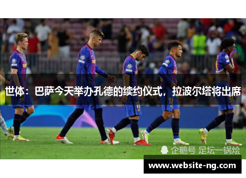 世体：巴萨今天举办孔德的续约仪式，拉波尔塔将出席